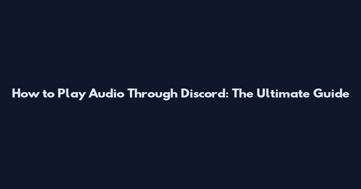 How to Play Audio Through Discord: The Ultimate Guide