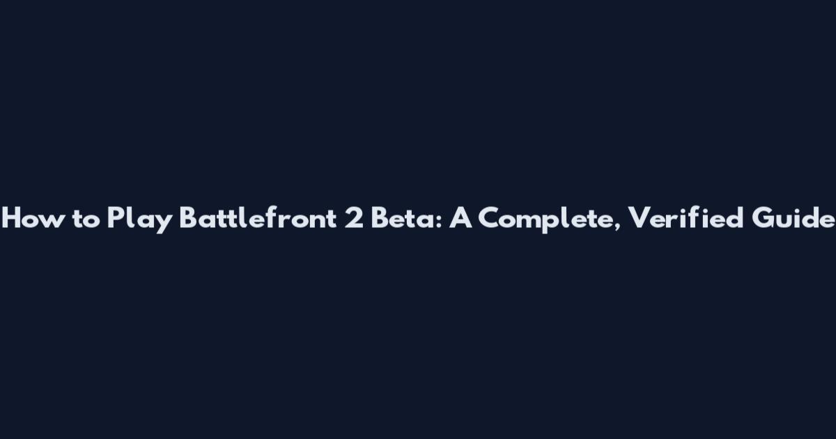 How to Play Battlefront 2 Beta: A Complete, Verified Guide