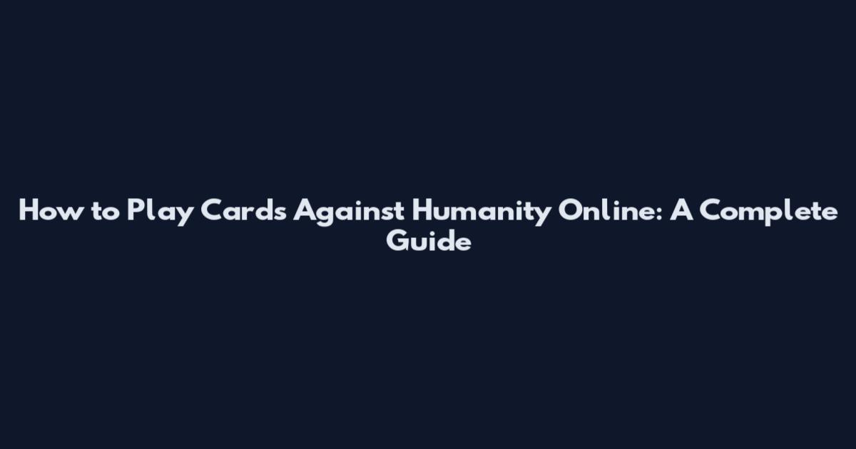 How to Play Cards Against Humanity Online: A Complete Guide