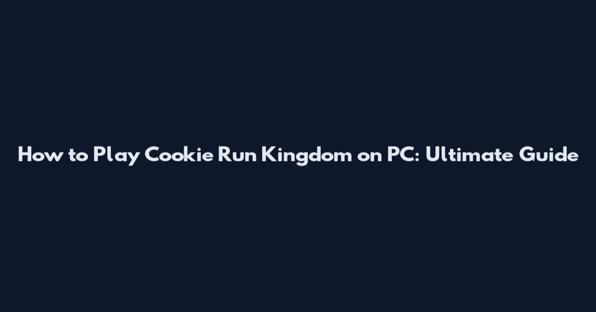 How to Play Cookie Run Kingdom on PC: Ultimate Guide