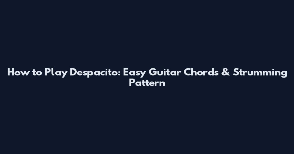 How to Play Despacito: Easy Guitar Chords & Strumming Pattern