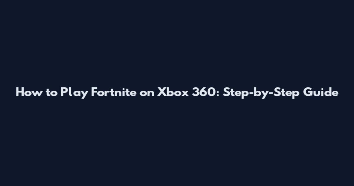 How to Play Fortnite on Xbox 360: Step-by-Step Guide