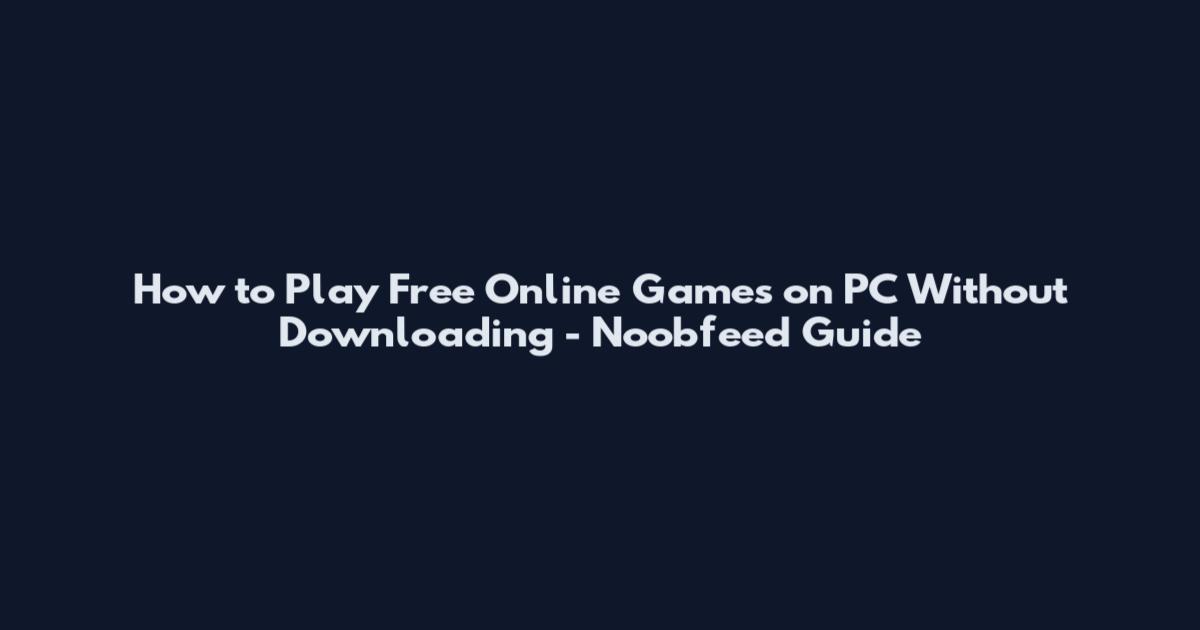 How to Play Free Online Games on PC Without Downloading - Noobfeed Guide
