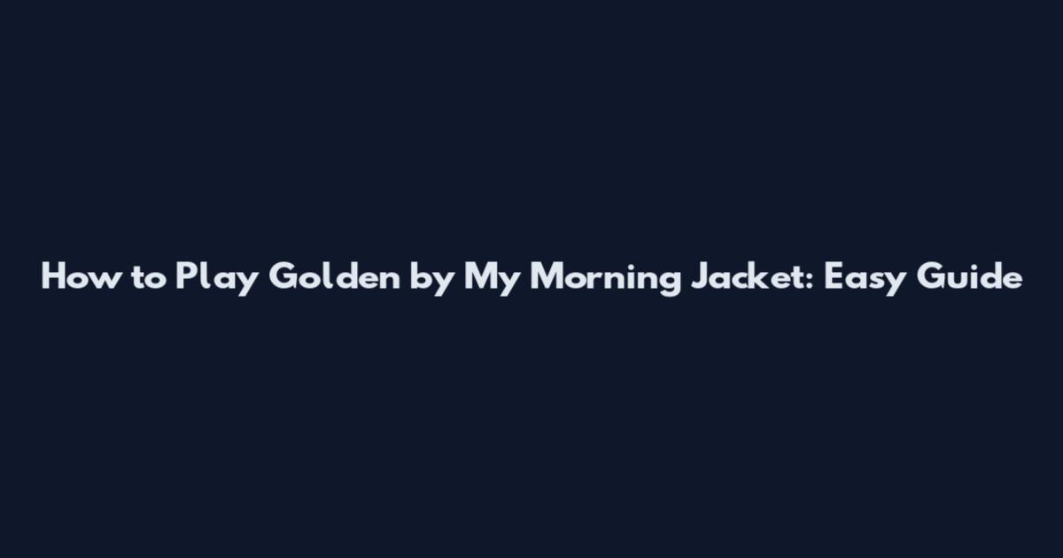 How to Play Golden by My Morning Jacket: Easy Guide