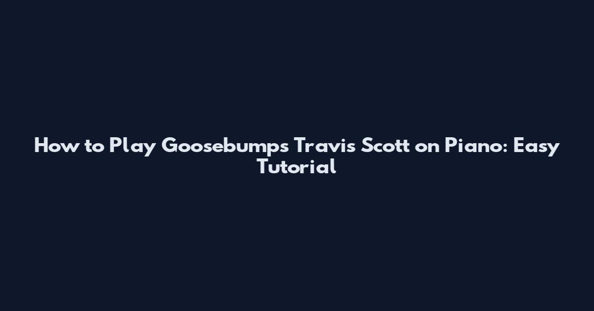 How to Play Goosebumps Travis Scott on Piano: Easy Tutorial