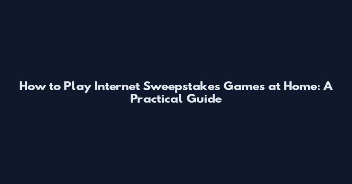 How to Play Internet Sweepstakes Games at Home: A Practical Guide