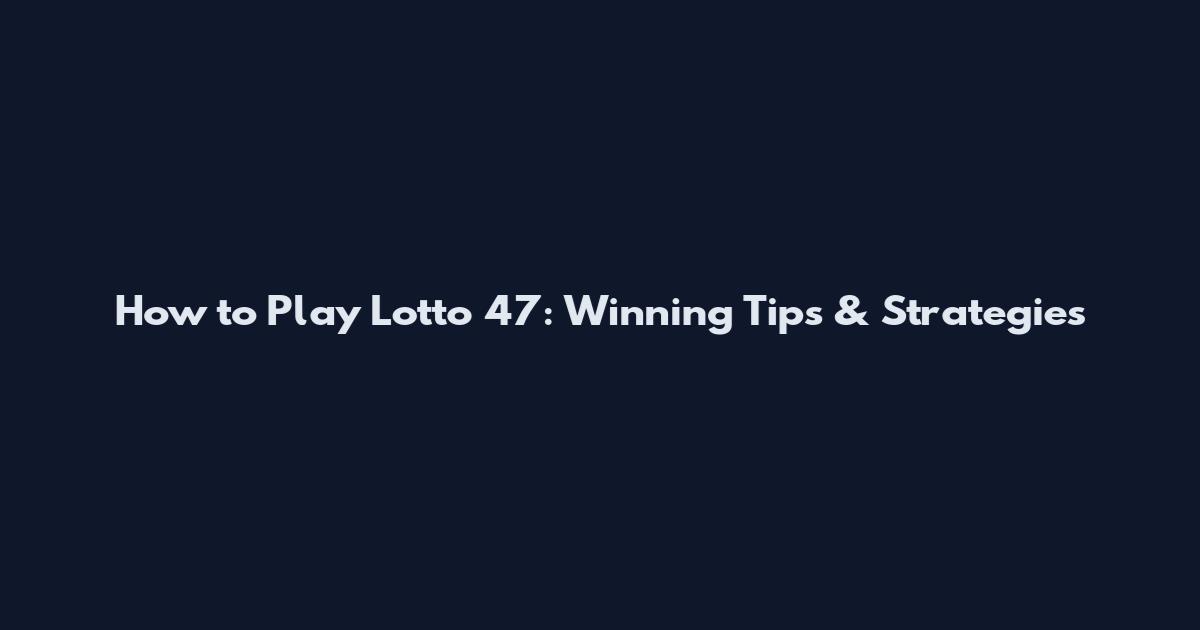 How to Play Lotto 47: Winning Tips & Strategies