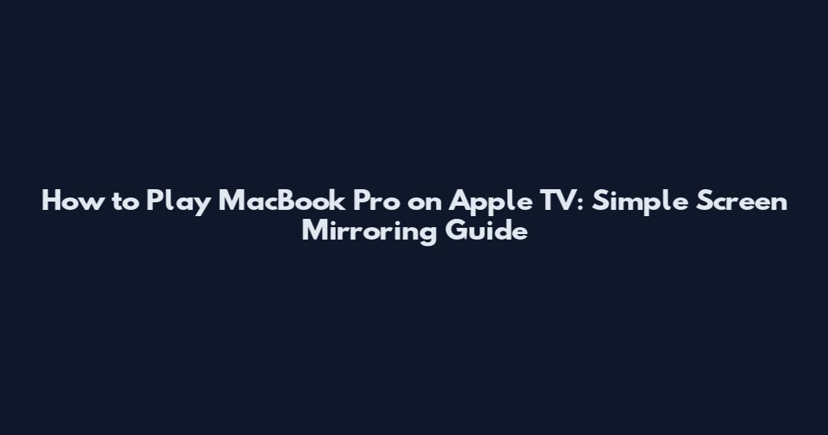 How to Play MacBook Pro on Apple TV: Simple Screen Mirroring Guide