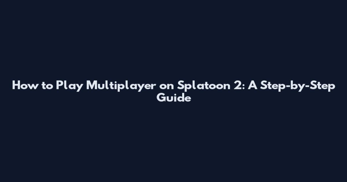 How to Play Multiplayer on Splatoon 2: A Step-by-Step Guide