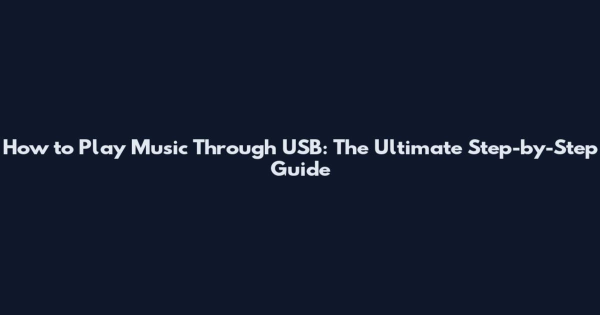How to Play Music Through USB: The Ultimate Step-by-Step Guide
