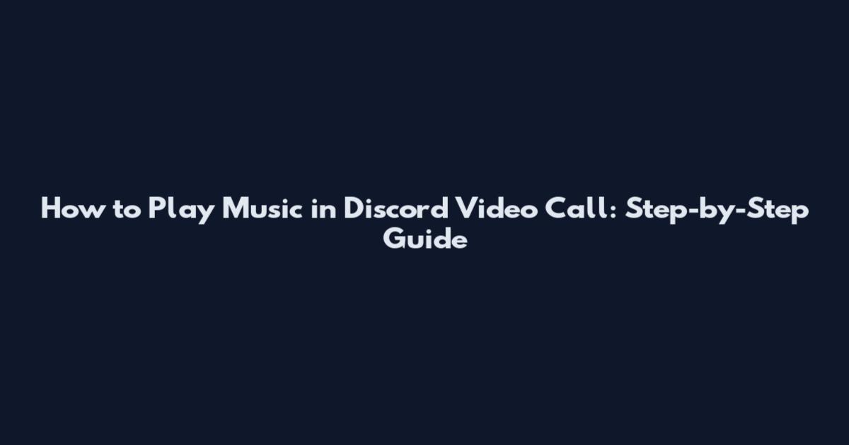 How to Play Music in Discord Video Call: Step-by-Step Guide
