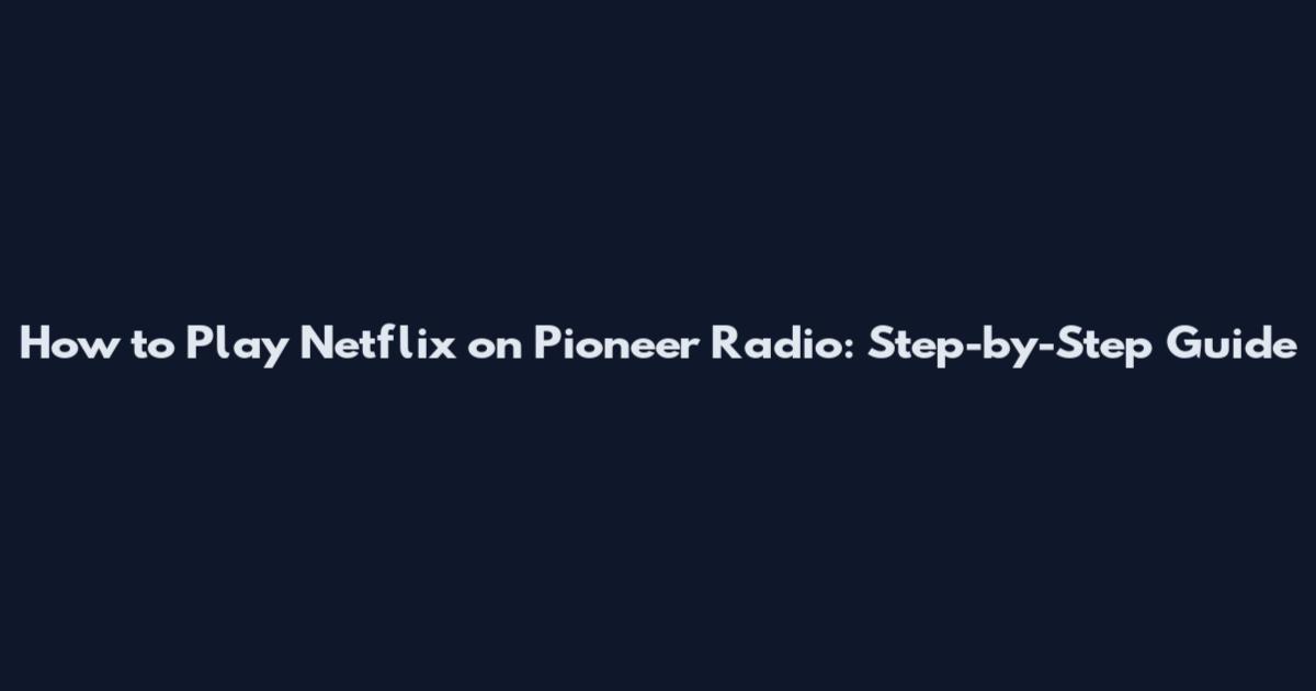 How to Play Netflix on Pioneer Radio: Step-by-Step Guide
