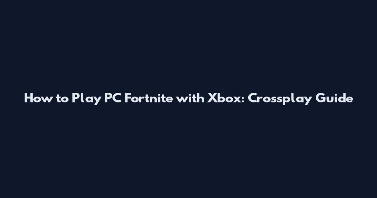 How to Play PC Fortnite with Xbox: Crossplay Guide