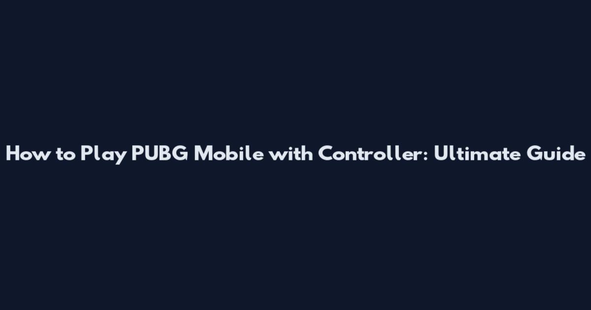 How to Play PUBG Mobile with Controller: Ultimate Guide
