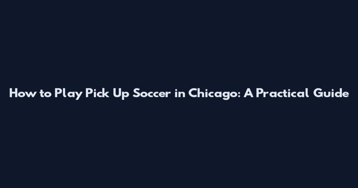 How to Play Pick Up Soccer in Chicago: A Practical Guide