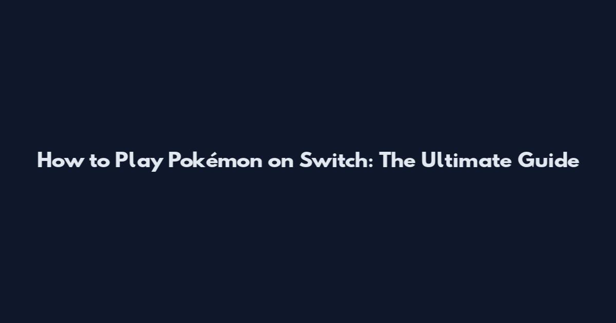 How to Play Pokémon on Switch: The Ultimate Guide