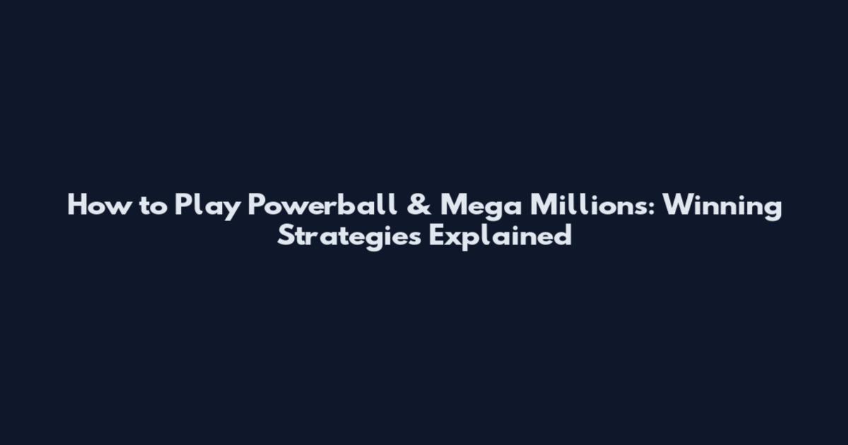 How to Play Powerball & Mega Millions: Winning Strategies Explained