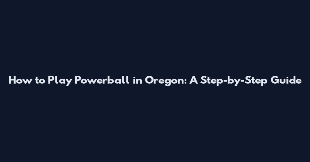 How to Play Powerball in Oregon: A Step-by-Step Guide