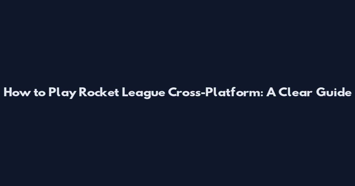 How to Play Rocket League Cross-Platform: A Clear Guide