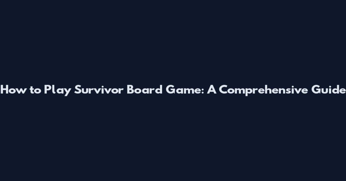 How to Play Survivor Board Game: A Comprehensive Guide
