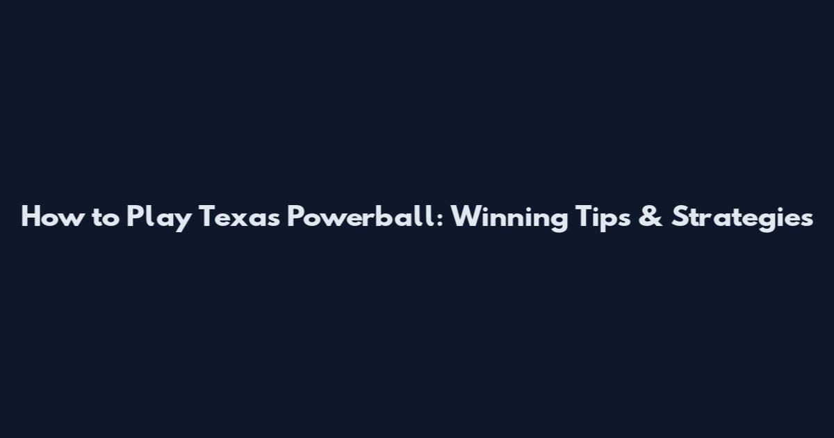 How to Play Texas Powerball: Winning Tips & Strategies