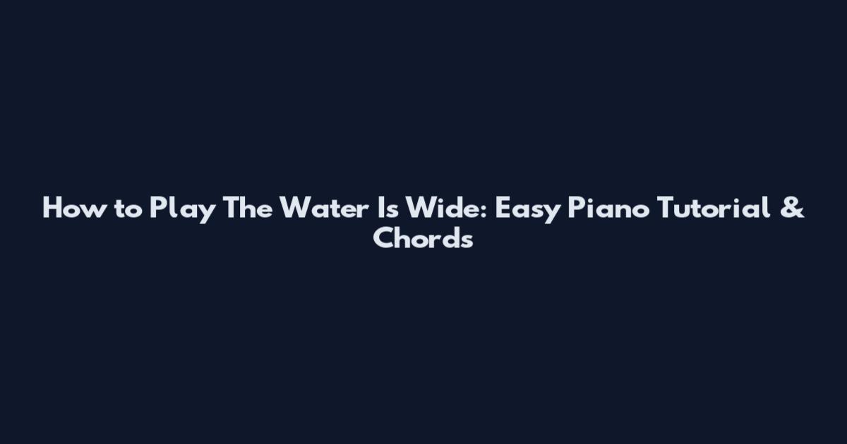How to Play The Water Is Wide: Easy Piano Tutorial & Chords