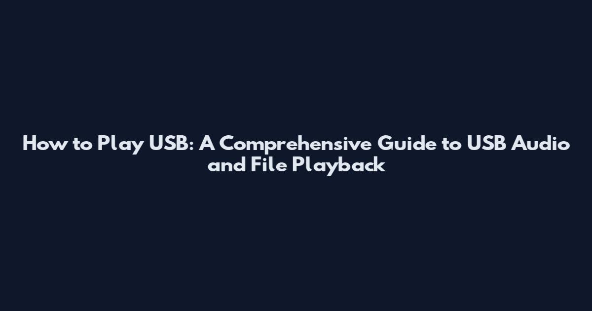 How to Play USB: A Comprehensive Guide to USB Audio and File Playback