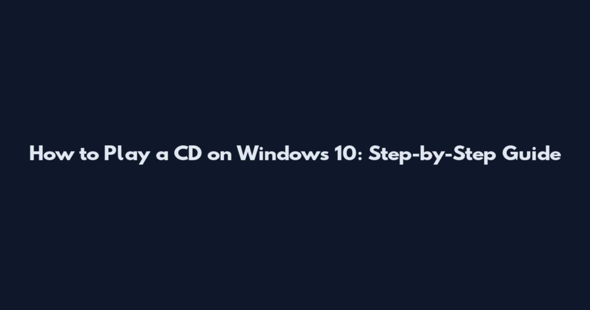 How to Play a CD on Windows 10: Step-by-Step Guide