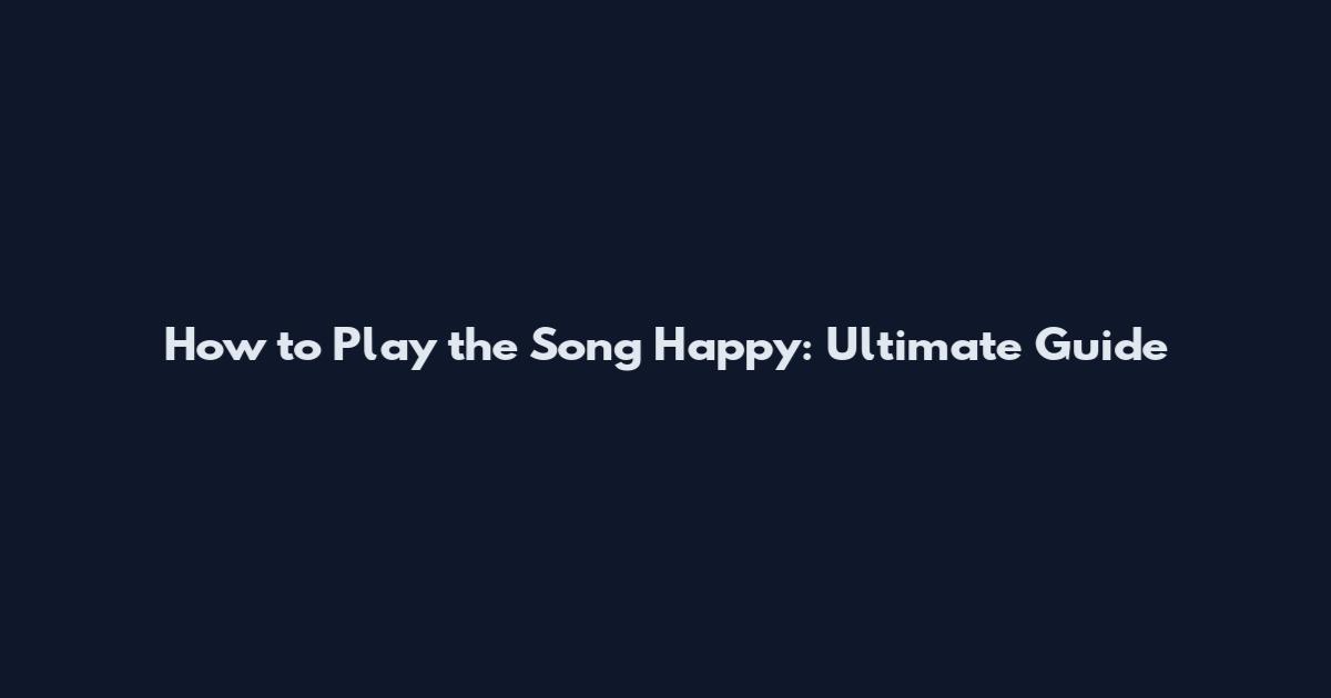 How to Play the Song Happy: Ultimate Guide