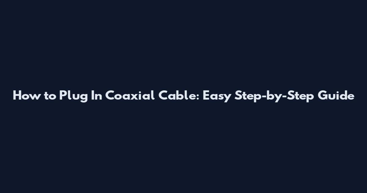 How to Plug In Coaxial Cable: Easy Step-by-Step Guide