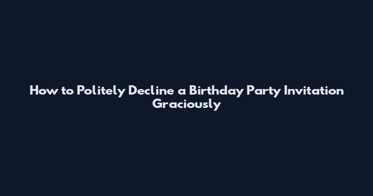 How to Politely Decline a Birthday Party Invitation Graciously