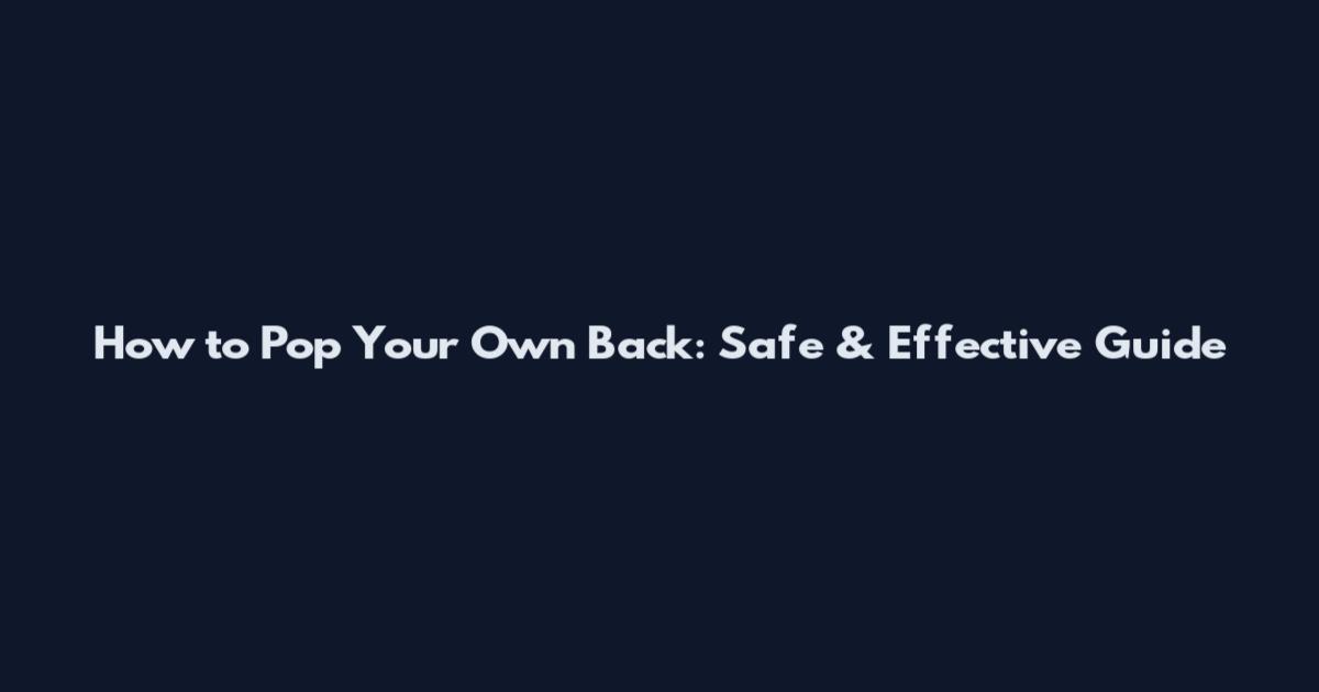 How to Pop Your Own Back: Safe & Effective Guide