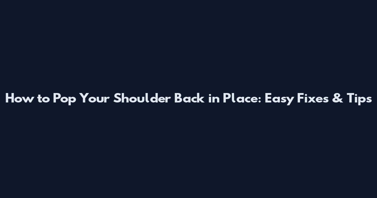 How to Pop Your Shoulder Back in Place: Easy Fixes & Tips