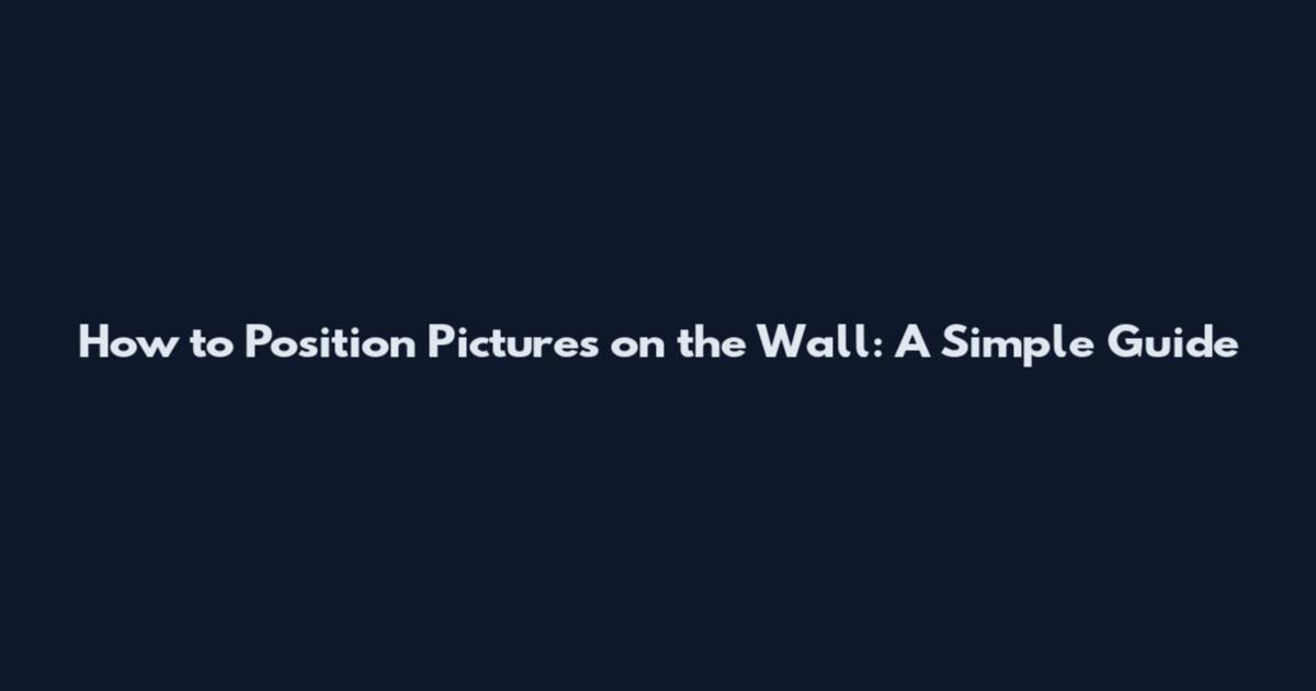 How to Position Pictures on the Wall: A Simple Guide