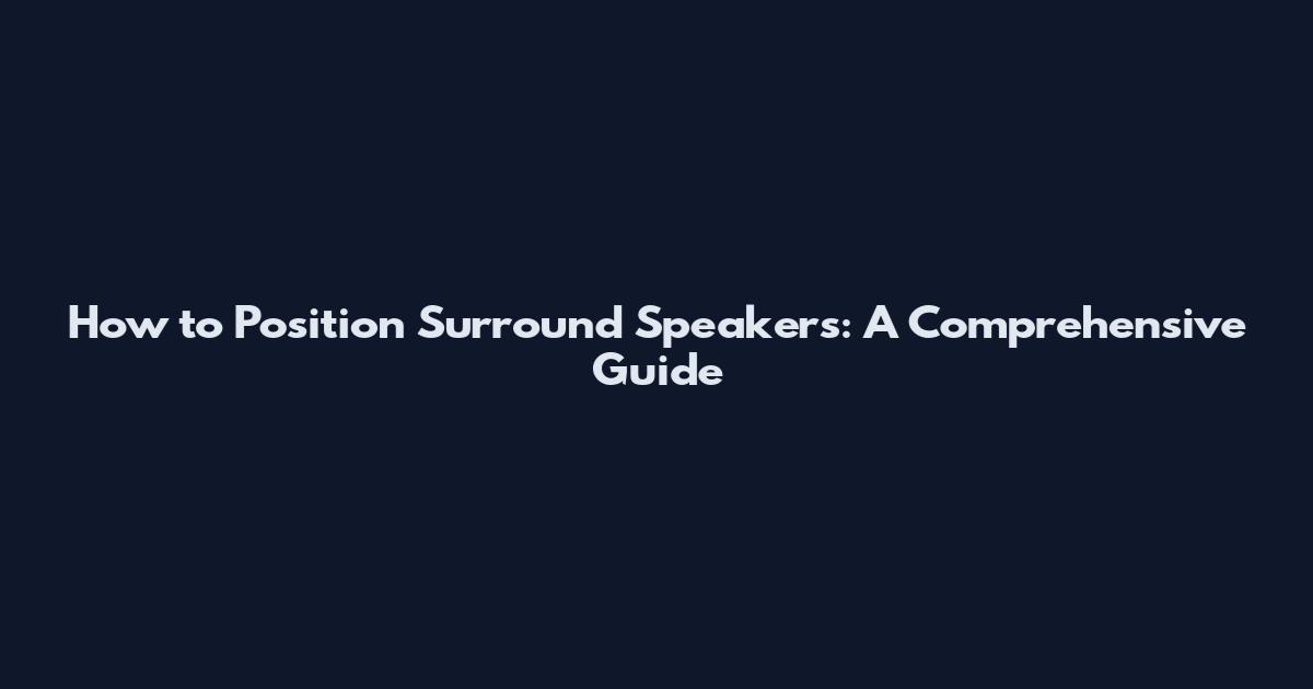 How to Position Surround Speakers: A Comprehensive Guide