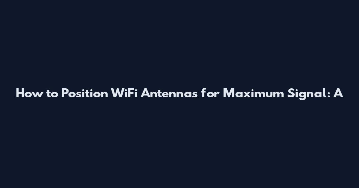 How to Position WiFi Antennas for Maximum Signal: A