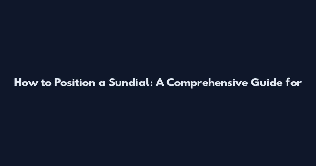 How to Position a Sundial: A Comprehensive Guide for