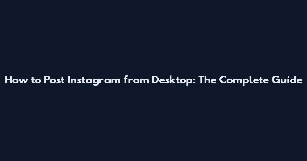 How to Post Instagram from Desktop: The Complete Guide