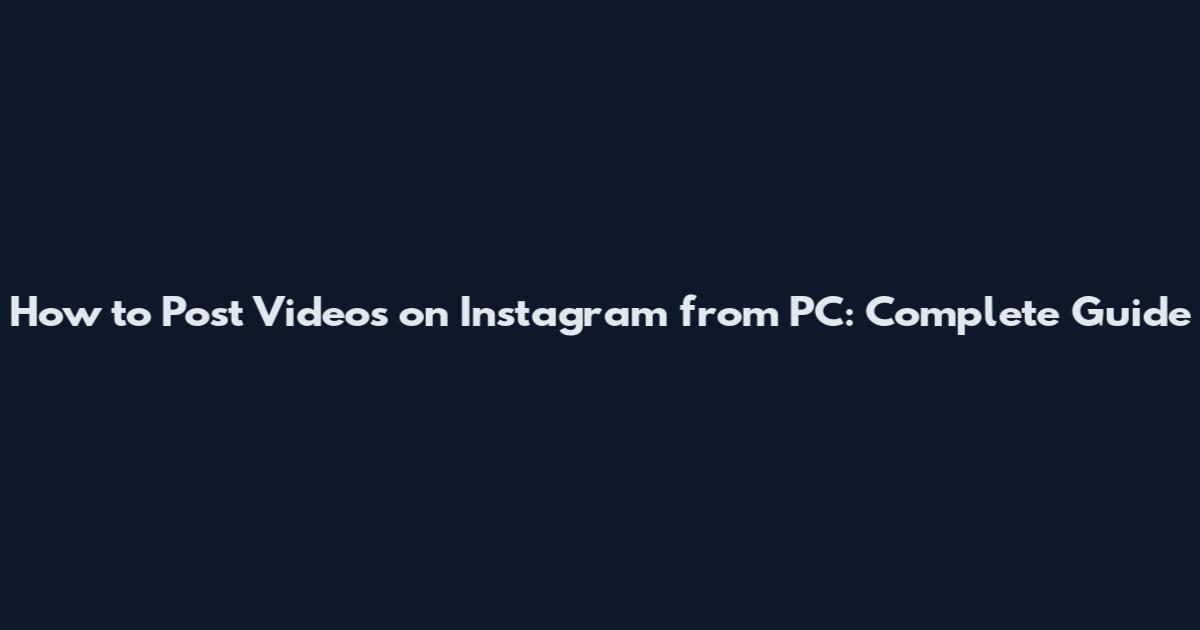 How to Post Videos on Instagram from PC: Complete Guide