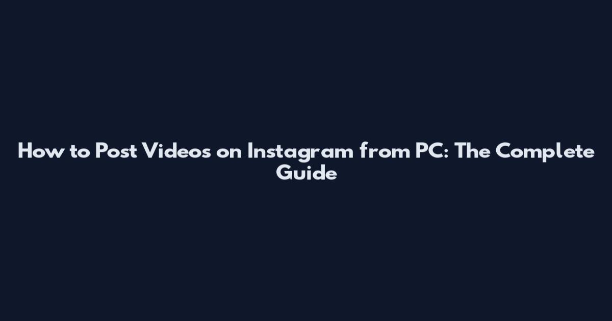 How to Post Videos on Instagram from PC: The Complete Guide
