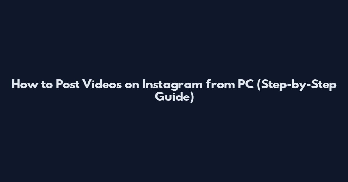 How to Post Videos on Instagram from PC (Step-by-Step Guide)