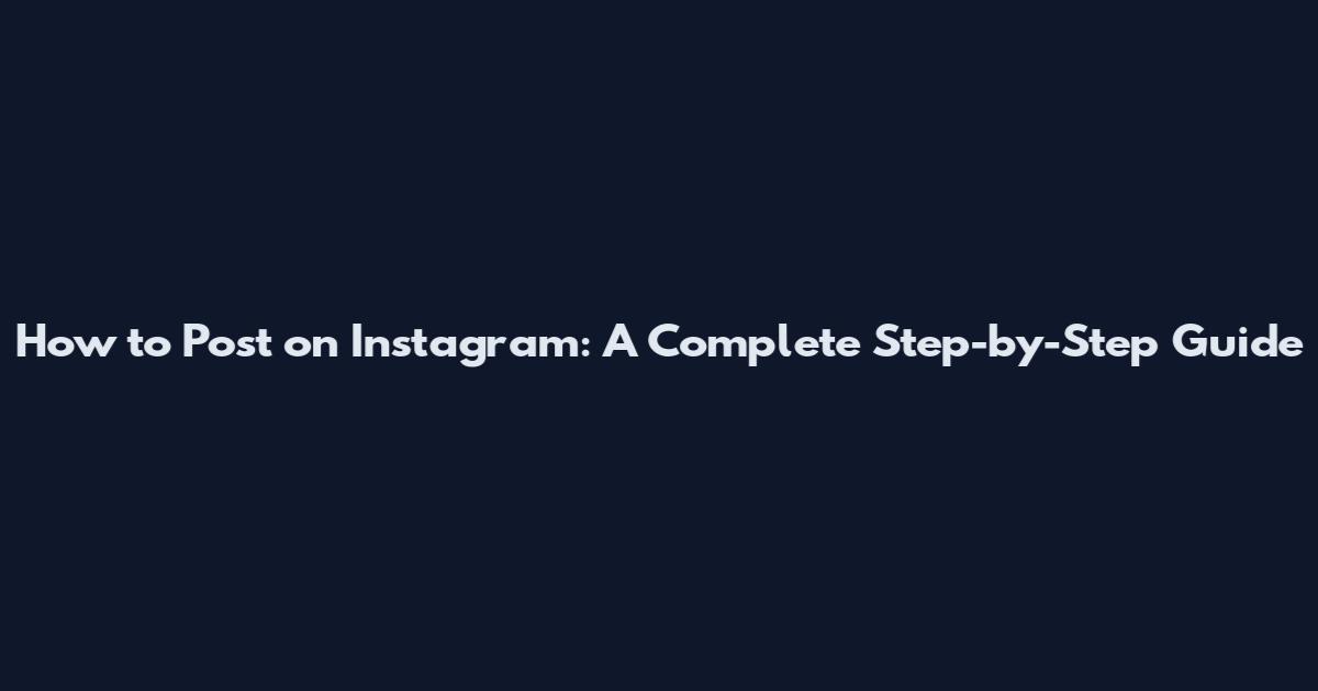 How to Post on Instagram: A Complete Step-by-Step Guide