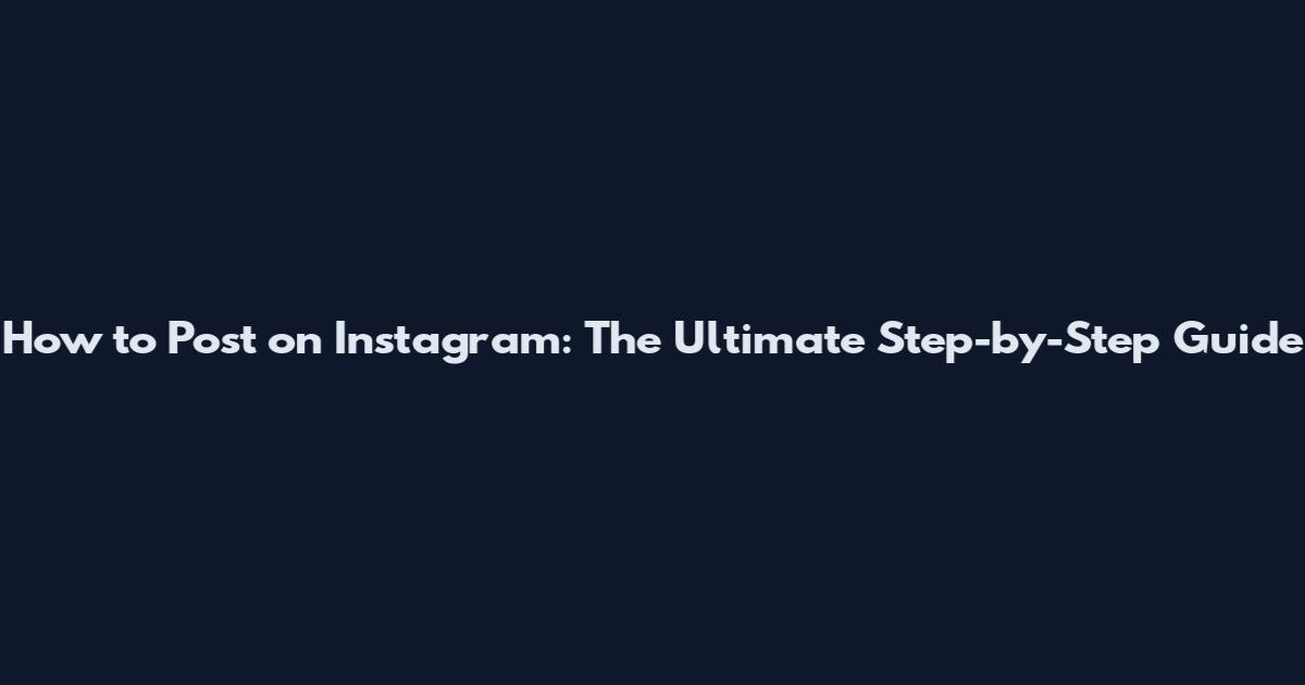 How to Post on Instagram: The Ultimate Step-by-Step Guide