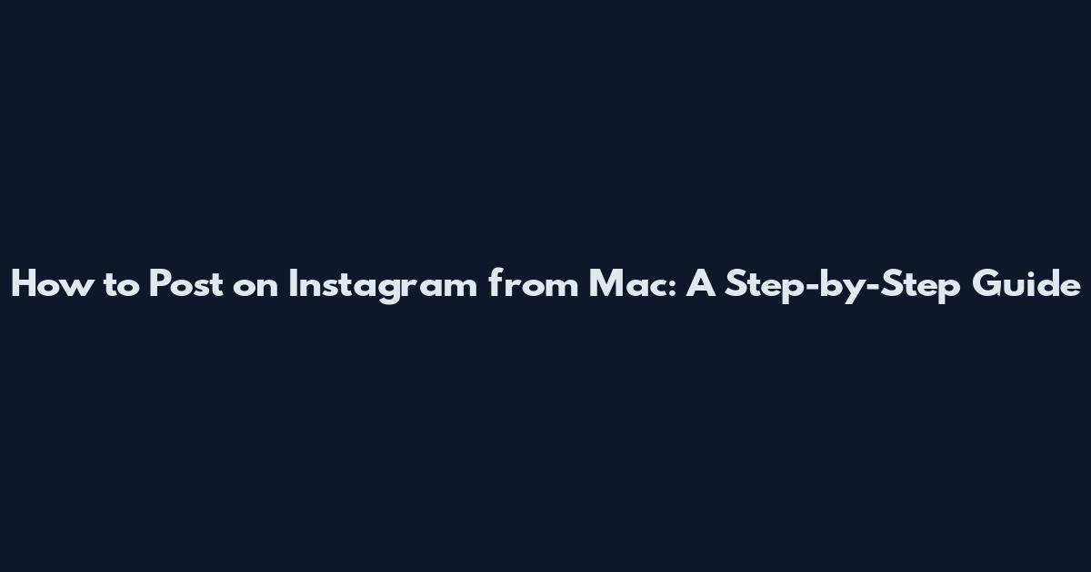 How to Post on Instagram from Mac: A Step-by-Step Guide