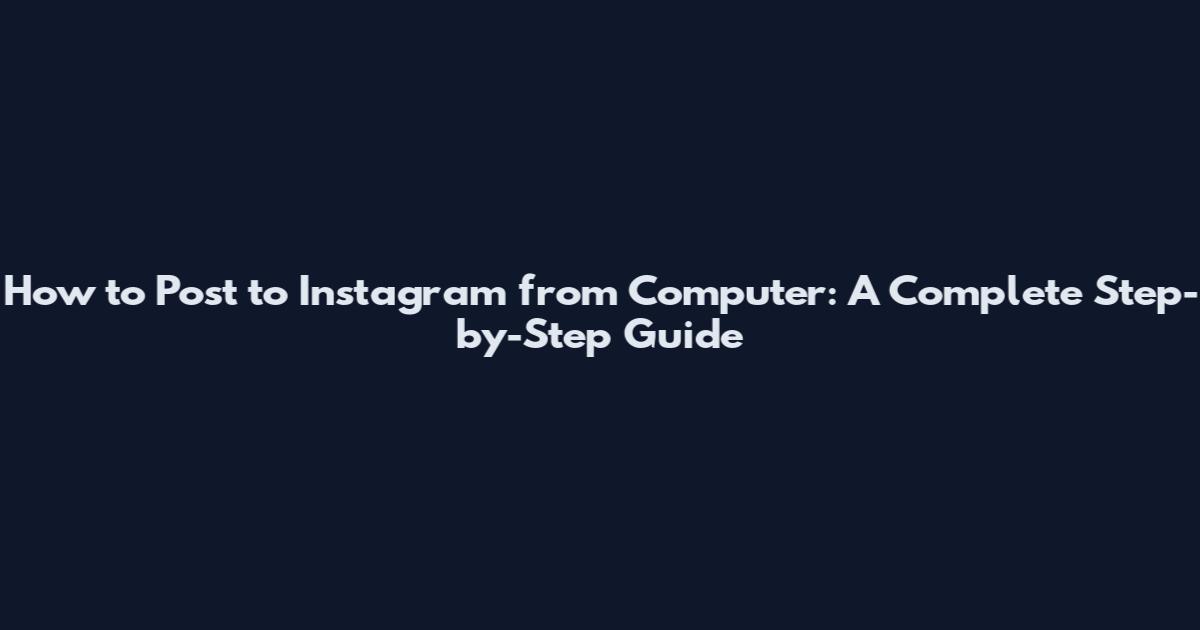 How to Post to Instagram from Computer: A Complete Step-by-Step Guide