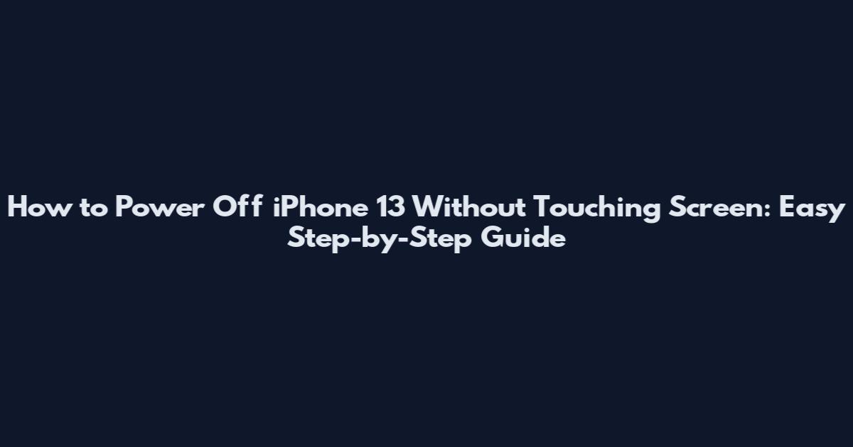 How to Power Off iPhone 13 Without Touching Screen: Easy Step-by-Step Guide