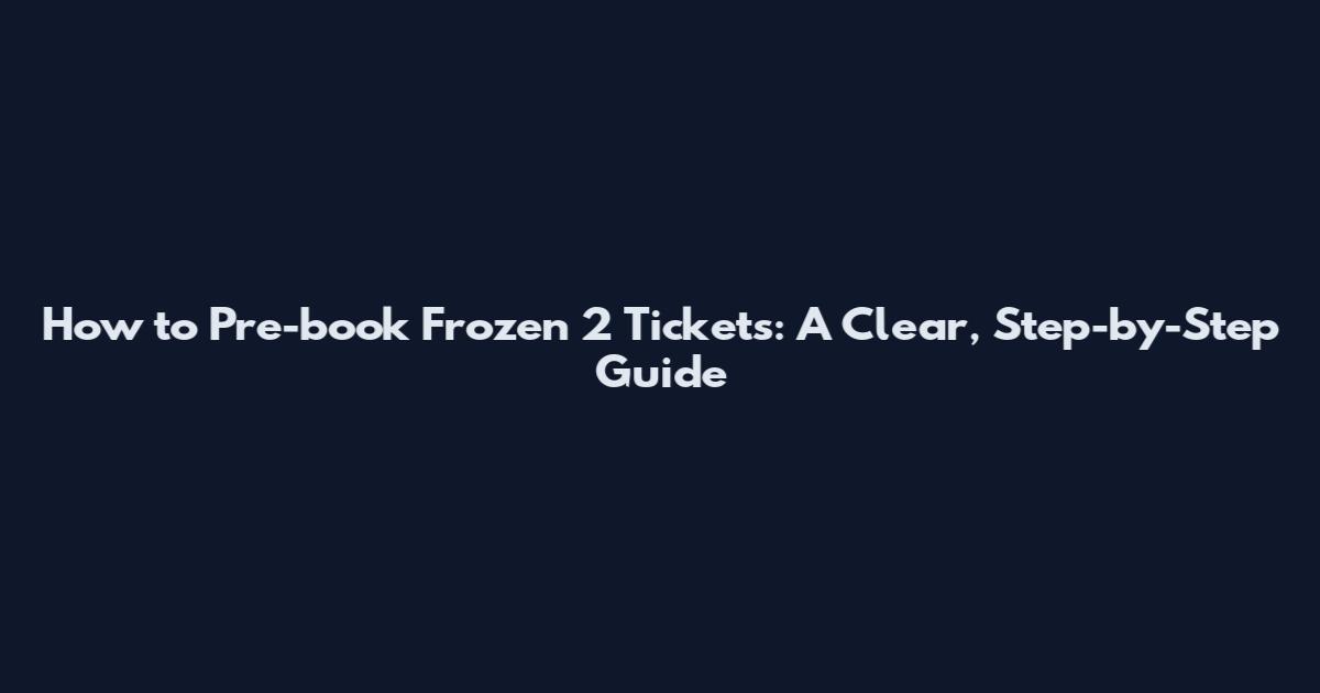 How to Pre-book Frozen 2 Tickets: A Clear, Step-by-Step Guide