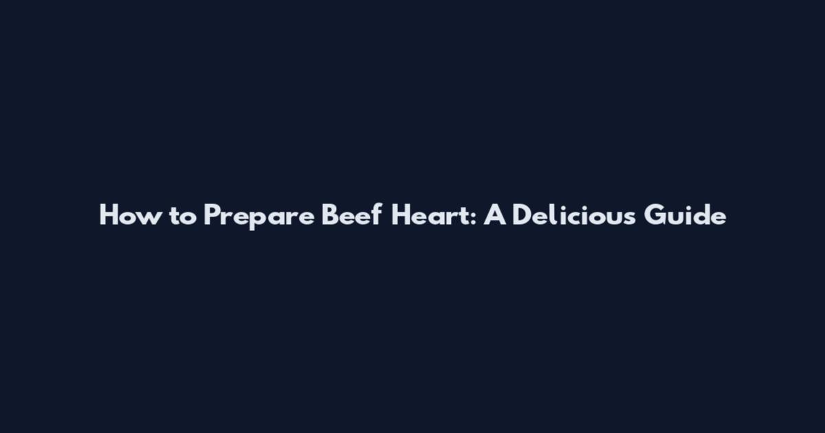 How to Prepare Beef Heart: A Delicious Guide