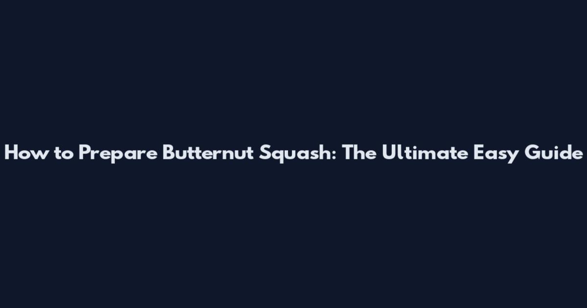 How to Prepare Butternut Squash: The Ultimate Easy Guide