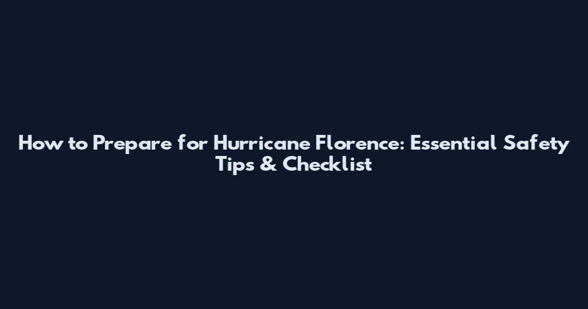 How to Prepare for Hurricane Florence: Essential Safety Tips & Checklist